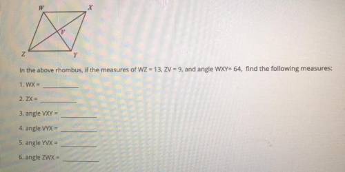 W

X
Y
In the above rhombus, if the measures of WZ = 13, ZV = 9, and angle WXY=64, find the follow