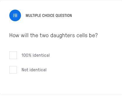 How will the two daughters cells be?
a) 100% identical
b) Not identical