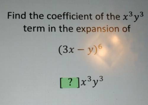 Find the coefficient of the x3y3 term in the expansion of (3x – y) [? ]x2y3 Enter