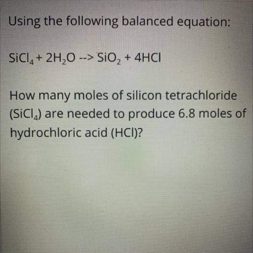 How many moles of silicon tetrachloride

(SICI) are needed to produce 6.8 moles of
hydrochloric ac