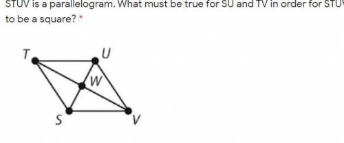 STUV is a parallelogram. What must be true for SU and TV in order for STUV to be a square? 25 POINT