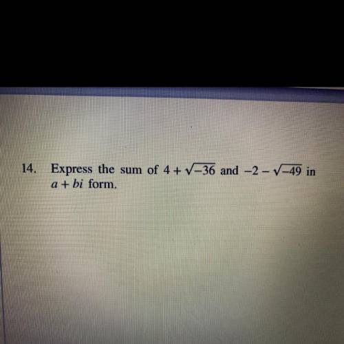 14. Express the sum of 4+ V-36 and -2-V-49 in

a + bi form.
Help!! THANK YOU and can you explain h