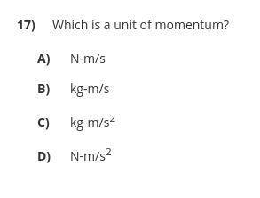 Which is a unit of momentum?

A) N-m/s
B) kg-m/s
C) kg-m/s2
D) N-m/s2
please hurry i need help asa