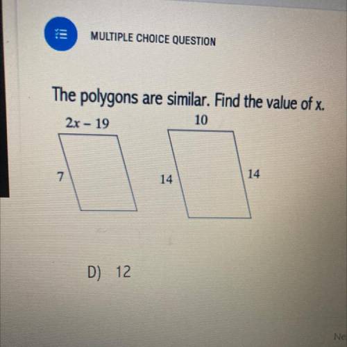 The polygons
are similar. Find the value of x.
10
2x - 19
7
14
14