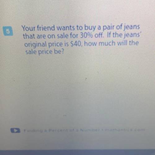 Your friend wants to buy a pair of jeans

that are on sale for 30 off if the jeans
original price