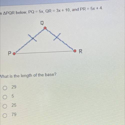 In APQR below, PQ = 5x, QR = 3x + 10, and PR = 5x + 4.

Po
R
What is the length of the base?
O 29
