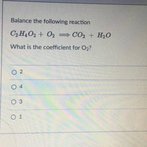C2H4O2 + O2
CO2 + H2O
What is the coefficient for O2?