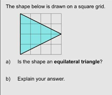 The shape below is drawn on a square grid. a) Is the shape an equilateral triangle? b) Explain your