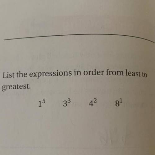 List the expressions in order from least to
greatest 1^5, 3^3, 4^2, 8^1