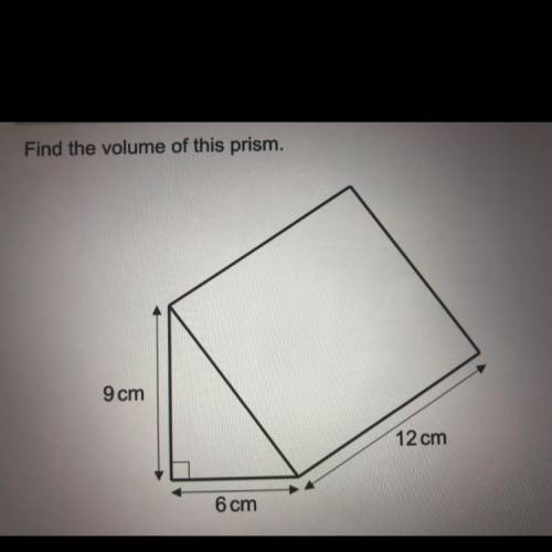 Find the volume of this prism.
9 cm
12 cm
6 cm
PLEASE HELP