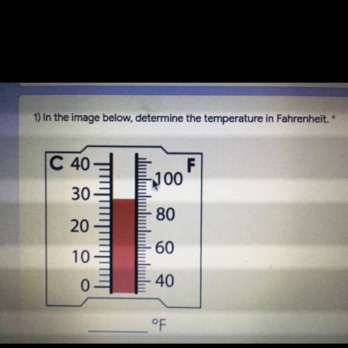 1) In the image below, determine the temperature in Fahrenheit.*

C 40
F
300
30
80
20
60
10
0
40
°