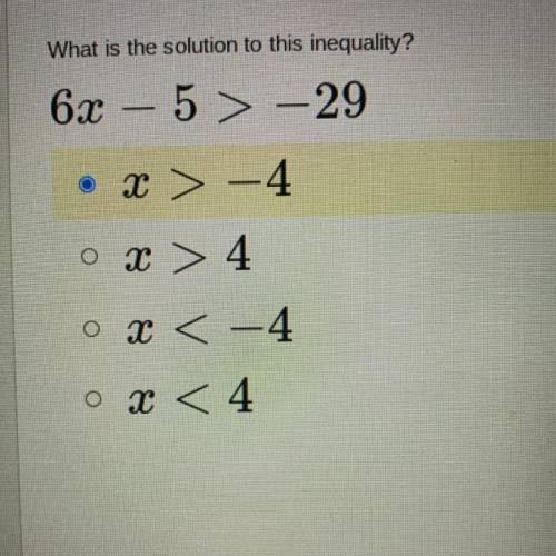 What is the solution to this inequality?

6x – 5 > -29
• X > -4
o x > 4
o x < -4
o x &