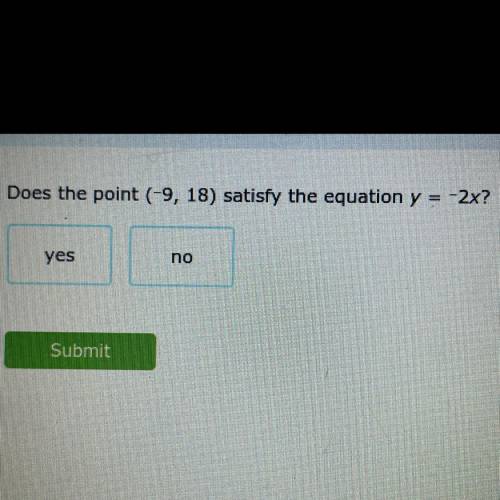 Does the point (-9, 18) satisfy the equation y = -2x?
yes
no
