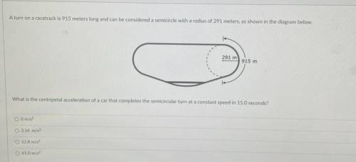 A turn on a racetrack is 915 meters long and can be considered a semicircle with a radius of 291 me