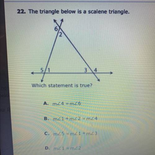 The triangle below is a scalene triangle.

5/1
Which statement is true?
A. m44 =m46
B. mdi + m2 =m
