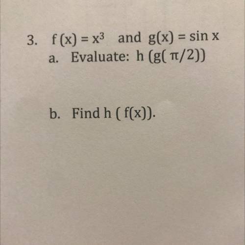 3. f(x) = x3 and g(x) = sin x
a. Evaluate: h (g(1/2))
b.
Find hfx)