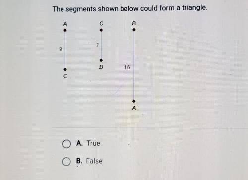 The segments shown below could form a triangle. A C B 7 B A A. True B. False C D