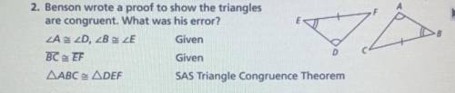 2. Benson wrote a proof to show the triangles
are congruent. What was his error?