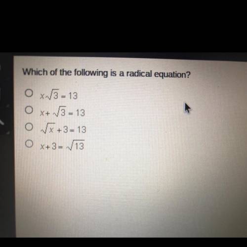 Help please:)!!

Which of the following is a radical equation?
O x^3 - 13
0
X+ 3 = 13
O x + 3 = 13