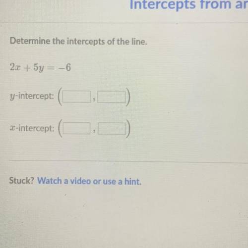Ntercepts

Determine the intercepts of the line.
2x + 5y = -6
y-intercept:(
-intercept:
Stuck? Wat