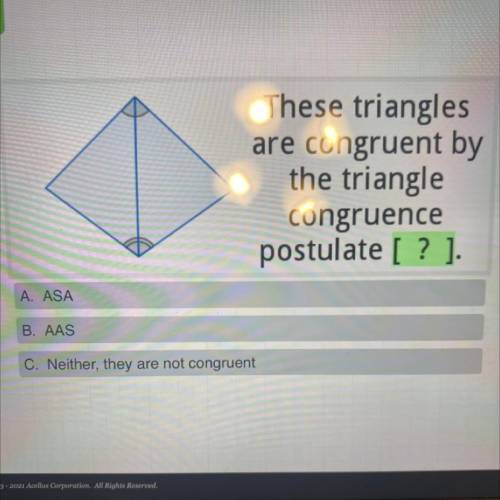 These triangles

are congruent by
th triangle
congruence
postulate [? ].
A. ASA
B. AAS
C. Neither,