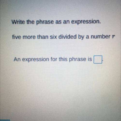 Write the phrase as an expression. Five more that six divided by a number r.
