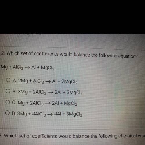 2. Which set of coefficients would balance the following equation?

Mg + AlCl3 + Al + MgCl2
O A. 2
