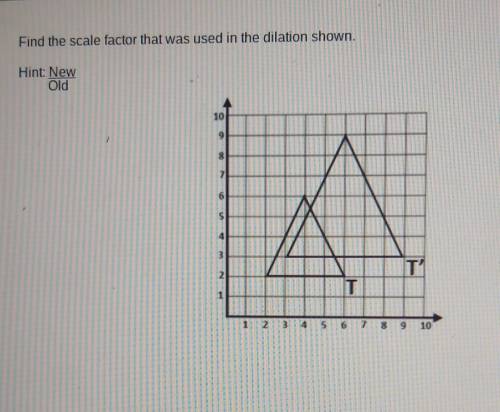 Find the scale factor that was used in the dilation shown. Hint New/Old