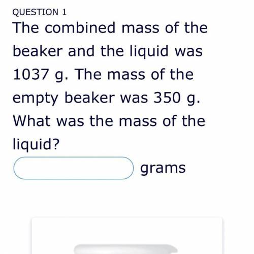 The combined mass of the beaker was 1037 g. The mass of the empty beaker was 350 g. What was the ma