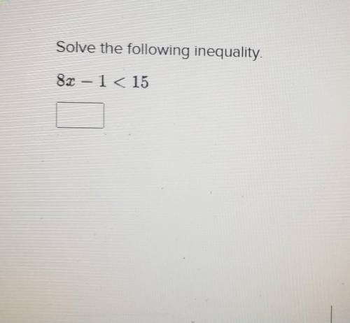Solve the following inequality. 8.2 – 1 < 15