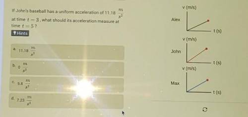 if john's baseball has a uniform acceleration of 11.18 m/s2 at time T= 3, what should it's accelera
