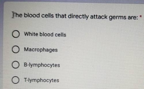 The blood cells that directly attack germs are: *