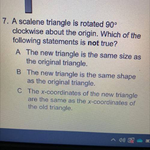 7. A scalene triangle is rotated 90°

clockwise about the origin. Which of the
following statement