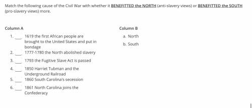 HURRY GIVING Match the following cause of the Civil War with whether it BENEFITTED the NORT