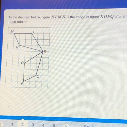 In the diagram below, figure KLMN is the image of figure KOPQ after it has

been rotated.
Which an
