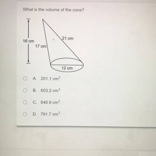 What is the volume of the cone?

21 cm
16 cm
17 cm
12 cm
A 201.1 cm3
B. 603.2 cm
0
C. 640.9 cm3
D.
