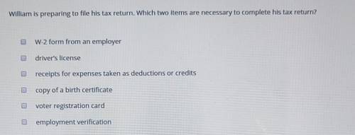 William is preparing to file his tax return. Which two items are necessary to complete his tax retu