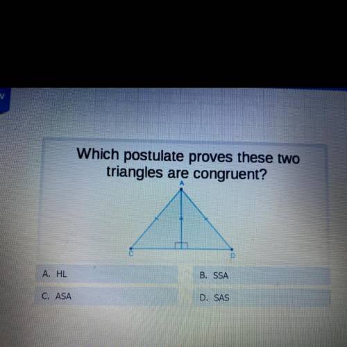 Which postulate proves these two

triangles are congruent?
A. HL
B. SSA
O. ASA
D. SAS