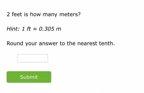 2 feet is how many meters?

Hint: 1 ft ≈ 0.305 m
Round your answer to the nearest tenth.