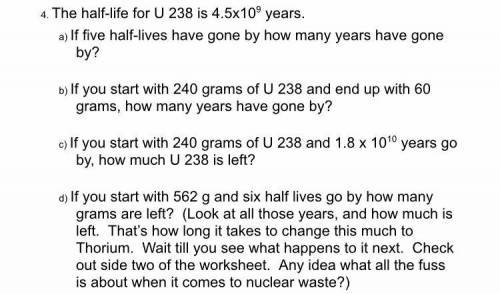 The half-life for U 238 is 4.5x109 years.

a) If five half-lives have gone by how many years have
