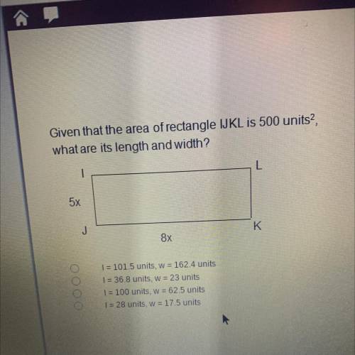 Given that the area of rectangle IJKL is 500 units?

what are its length and width?
1
5x
J
K
8x
1