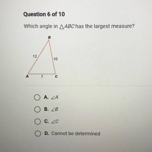 Which angle in ABC has the largest measure?

Α. Α
B. B
C. C
D. Cannot be determined