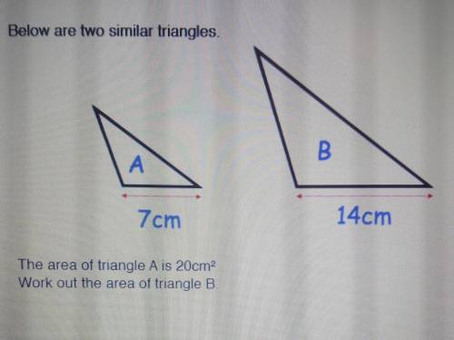 Below are two similar triangles.

A base= 7 cmB base= 14cmThe area of triangle A is 20cm^2Work out