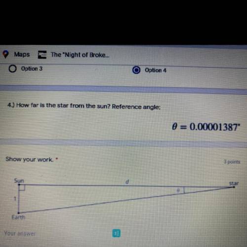4.) How far is the star from the sun? Reference angle;

0 = 0.00001387°
Show your work. *
3 points