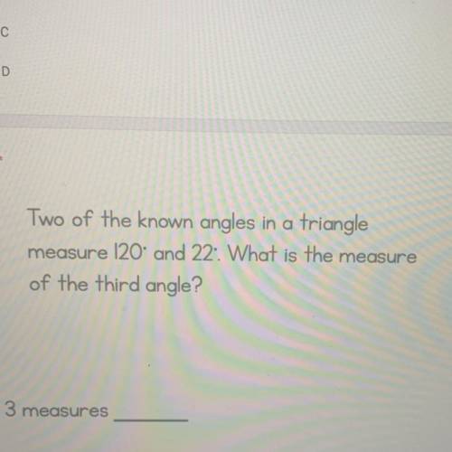 Two of the known angles in a trianglemeasure 120 and 22 What is the measure of the third angle?