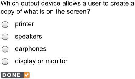 Which output device allows a user to create a copy of what is on the screen?