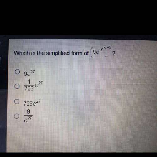 What is the simplified form of (9c^-9)^-3? A. 9c^27 B. 1/729c^27

C. 729c^27
D. 9/ c^27