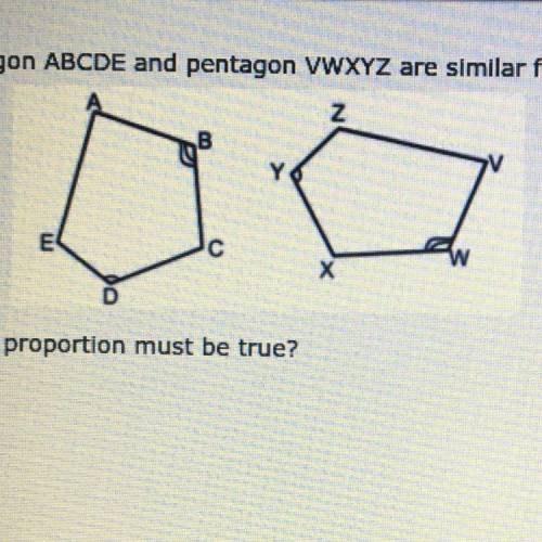 Pentagon ABCDE and pentagon VWXYZ are similar figures. which proportion must be true?

a. DE/CD =