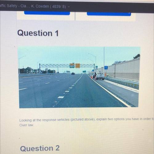 Question 1

Looking at the response vehicles (pictured above), explain two options you have in ord