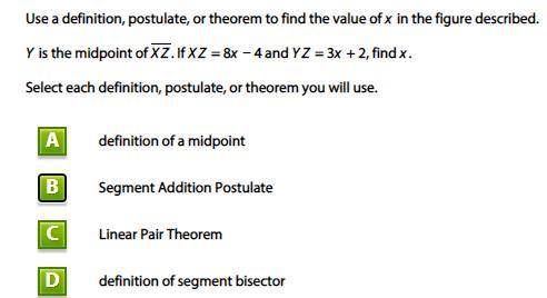 Y is the midpoint of XZ. If XZ = 8x − 4 and YZ = 3x + 2, find x.

Select each definition, postulat